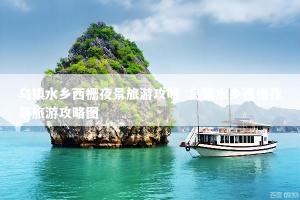 乌镇水乡西栅夜景旅游攻略_乌镇水乡西栅夜景旅游攻略图
