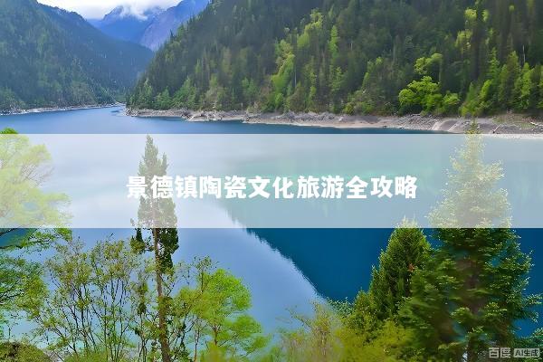 景德镇陶瓷文化旅游全攻略