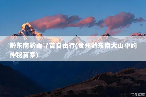 黔东南黔山寻苗自由行(贵州黔东南大山中的神秘苗寨)