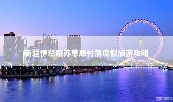 新疆伊犁昭苏草原村落度假旅游攻略