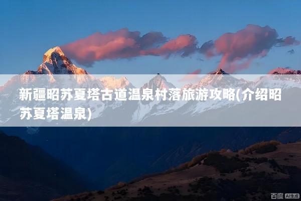 新疆昭苏夏塔古道温泉村落旅游攻略(介绍昭苏夏塔温泉)
