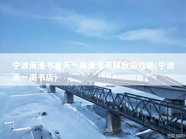 宁波海港书香天一阁渔港海鲜旅游攻略(宁波天一阁书店)