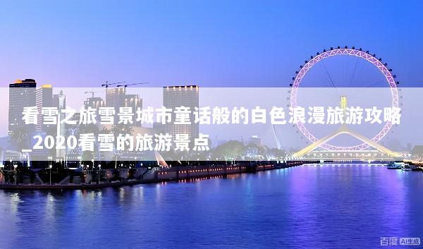 看雪之旅雪景城市童话般的白色浪漫旅游攻略_2020看雪的旅游景点