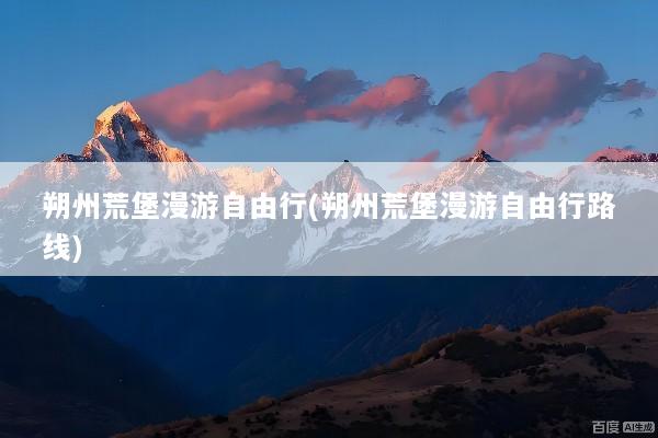 朔州荒堡漫游自由行(朔州荒堡漫游自由行路线)