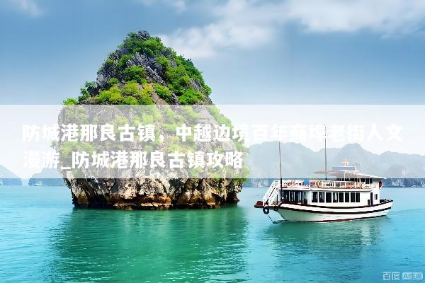 防城港那良古镇，中越边境百年商埠老街人文漫游_防城港那良古镇攻略