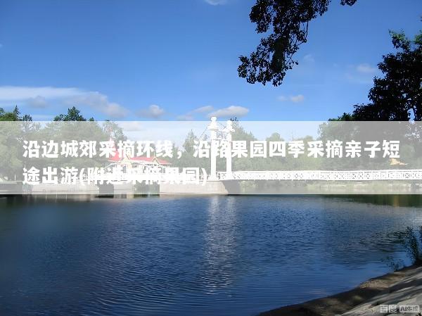 沿边城郊采摘环线，沿路果园四季采摘亲子短途出游(附近采摘果园)