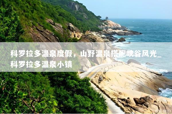 科罗拉多温泉度假，山野温泉搭配峡谷风光_科罗拉多温泉小镇