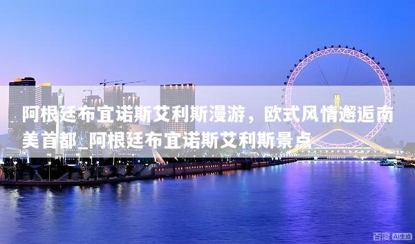 阿根廷布宜诺斯艾利斯漫游，欧式风情邂逅南美首都_阿根廷布宜诺斯艾利斯景点