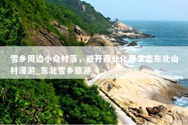 雪乡周边小众村落，避开商业化原生态东北山村漫游_东北雪乡旅游