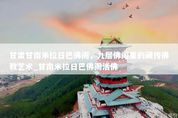 甘肃甘南米拉日巴佛阁，九层佛阁里的藏传佛教艺术_甘南米拉日巴佛阁活佛