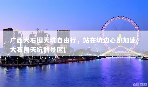 广西大石围天坑自由行，站在坑边心跳加速(大石围天坑群景区)