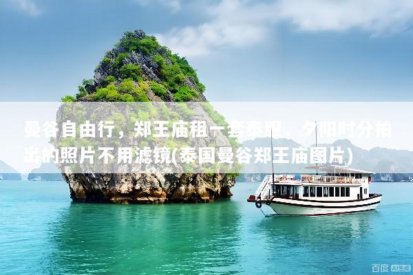 曼谷自由行，郑王庙租一套泰服，夕阳时分拍出的照片不用滤镜(泰国曼谷郑王庙图片)