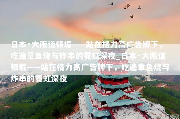 日本·大阪道顿堀——站在格力高广告牌下，吃遍章鱼烧与炸串的霓虹深夜_日本·大阪道顿堀——站在格力高广告牌下，吃遍章鱼烧与炸串的霓虹深夜