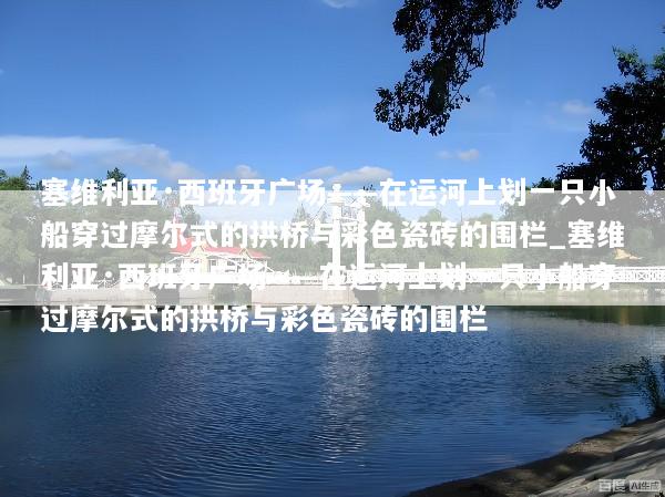 塞维利亚·西班牙广场——在运河上划一只小船穿过摩尔式的拱桥与彩色瓷砖的围栏_塞维利亚·西班牙广场——在运河上划一只小船穿过摩尔式的拱桥与彩色瓷砖的围栏