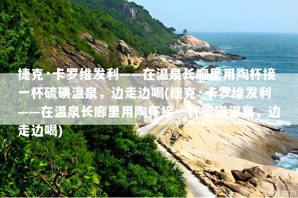 捷克·卡罗维发利——在温泉长廊里用陶杯接一杯硫磺温泉，边走边喝(捷克·卡罗维发利——在温泉长廊里用陶杯接一杯硫磺温泉，边走边喝)