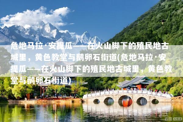 危地马拉·安提瓜——在火山脚下的殖民地古城里，黄色教堂与鹅卵石街道(危地马拉·安提瓜——在火山脚下的殖民地古城里，黄色教堂与鹅卵石街道)