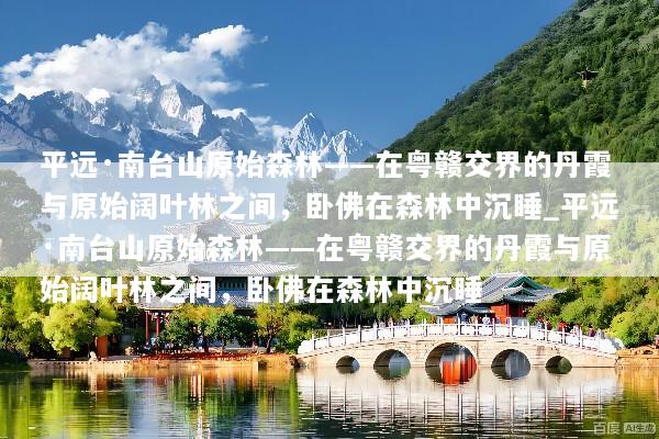 平远·南台山原始森林——在粤赣交界的丹霞与原始阔叶林之间，卧佛在森林中沉睡_平远·南台山原始森林——在粤赣交界的丹霞与原始阔叶林之间，卧佛在森林中沉睡