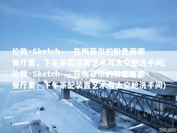 伦敦·Sketch——在梅菲尔的粉色画廊餐厅里，下午茶配装置艺术与太空舱洗手间(伦敦·Sketch——在梅菲尔的粉色画廊餐厅里，下午茶配装置艺术与太空舱洗手间)