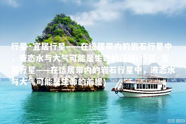 行星·宜居行星——在适居带内的岩石行星中，液态水与大气可能是生命的前提(行星·宜居行星——在适居带内的岩石行星中，液态水与大气可能是生命的前提)