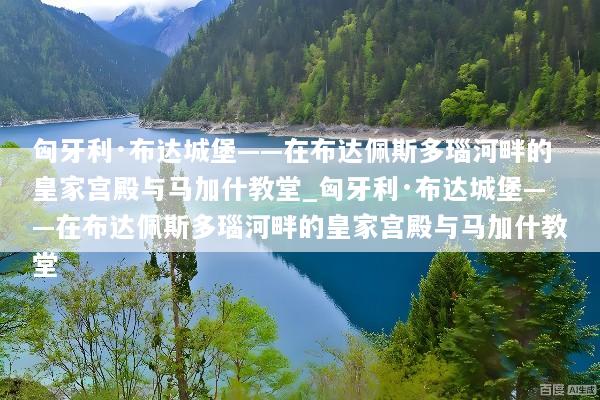 匈牙利·布达城堡——在布达佩斯多瑙河畔的皇家宫殿与马加什教堂_匈牙利·布达城堡——在布达佩斯多瑙河畔的皇家宫殿与马加什教堂