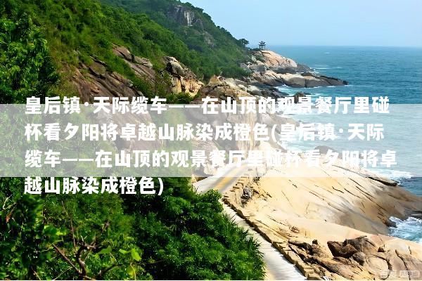 皇后镇·天际缆车——在山顶的观景餐厅里碰杯看夕阳将卓越山脉染成橙色(皇后镇·天际缆车——在山顶的观景餐厅里碰杯看夕阳将卓越山脉染成橙色)