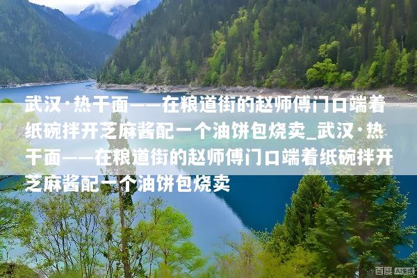 武汉·热干面——在粮道街的赵师傅门口端着纸碗拌开芝麻酱配一个油饼包烧卖_武汉·热干面——在粮道街的赵师傅门口端着纸碗拌开芝麻酱配一个油饼包烧卖