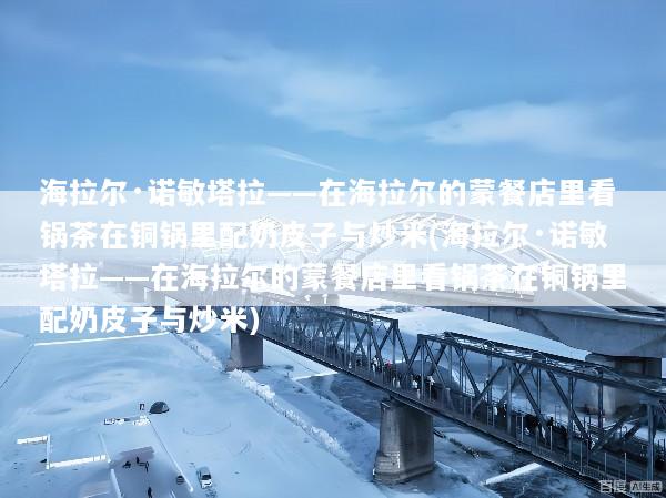 海拉尔·诺敏塔拉——在海拉尔的蒙餐店里看锅茶在铜锅里配奶皮子与炒米(海拉尔·诺敏塔拉——在海拉尔的蒙餐店里看锅茶在铜锅里配奶皮子与炒米)