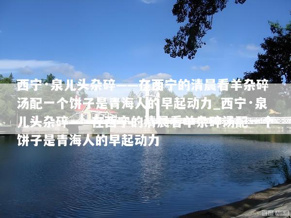 西宁·泉儿头杂碎——在西宁的清晨看羊杂碎汤配一个饼子是青海人的早起动力_西宁·泉儿头杂碎——在西宁的清晨看羊杂碎汤配一个饼子是青海人的早起动力