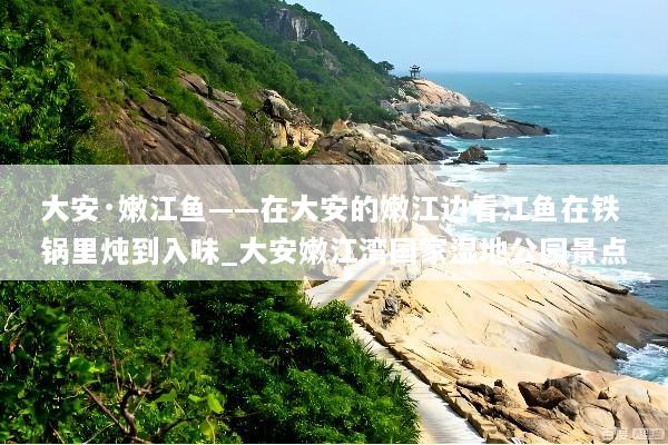 大安·嫩江鱼——在大安的嫩江边看江鱼在铁锅里炖到入味_大安嫩江湾国家湿地公园景点