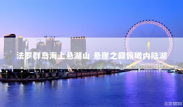 法罗群岛海上悬湖山 悬崖之巅俯瞰内陆湖