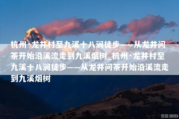 杭州·龙井村至九溪十八涧徒步——从龙井问茶开始沿溪流走到九溪烟树_杭州·龙井村至九溪十八涧徒步——从龙井问茶开始沿溪流走到九溪烟树