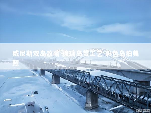 威尼斯双岛攻略 玻璃岛赏工艺 彩色岛拍美照