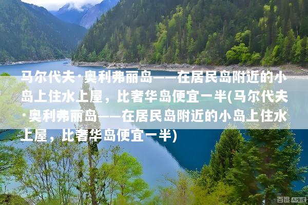 马尔代夫·奥利弗丽岛——在居民岛附近的小岛上住水上屋，比奢华岛便宜一半(马尔代夫·奥利弗丽岛——在居民岛附近的小岛上住水上屋，比奢华岛便宜一半)