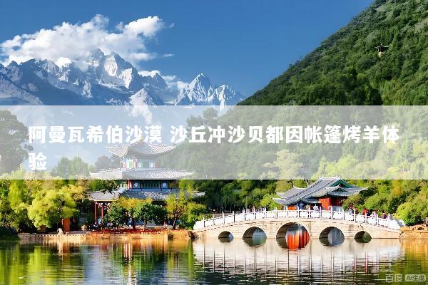 阿曼瓦希伯沙漠 沙丘冲沙贝都因帐篷烤羊体验
