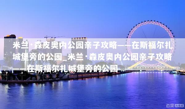 米兰·森皮奥内公园亲子攻略——在斯福尔扎城堡旁的公园_米兰·森皮奥内公园亲子攻略——在斯福尔扎城堡旁的公园