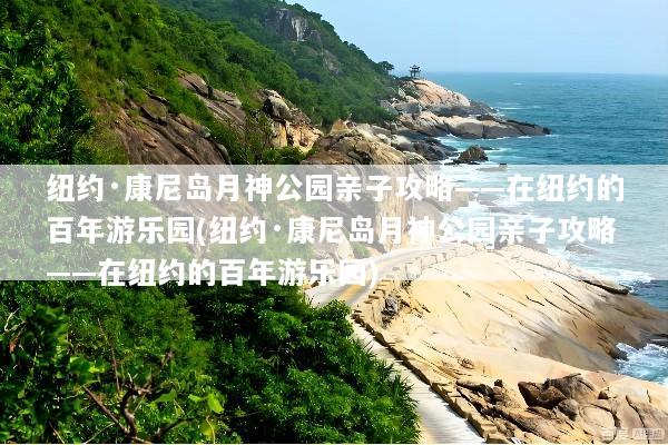 纽约·康尼岛月神公园亲子攻略——在纽约的百年游乐园(纽约·康尼岛月神公园亲子攻略——在纽约的百年游乐园)