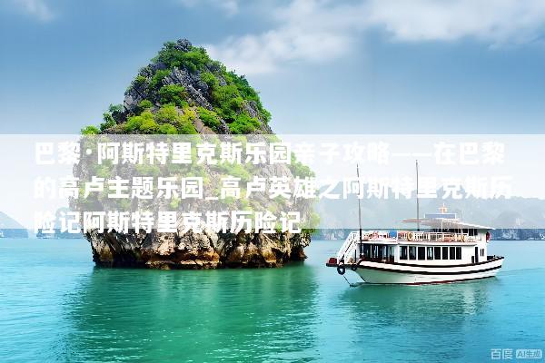 巴黎·阿斯特里克斯乐园亲子攻略——在巴黎的高卢主题乐园_高卢英雄之阿斯特里克斯历险记阿斯特里克斯历险记