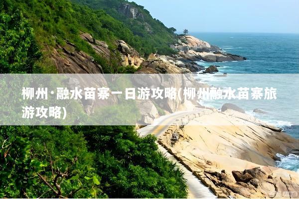 柳州·融水苗寨一日游攻略(柳州融水苗寨旅游攻略)