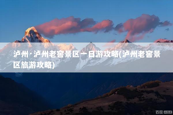 泸州·泸州老窖景区一日游攻略(泸州老窖景区旅游攻略)