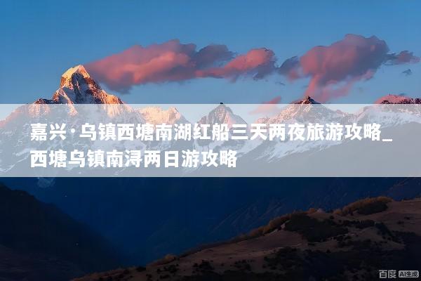 嘉兴·乌镇西塘南湖红船三天两夜旅游攻略_西塘乌镇南浔两日游攻略