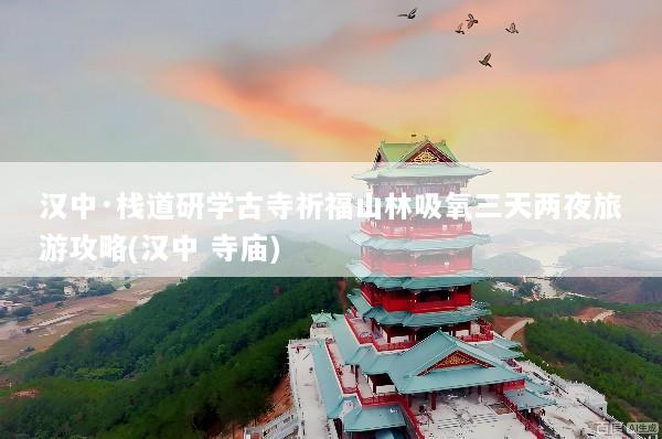 汉中·栈道研学古寺祈福山林吸氧三天两夜旅游攻略(汉中 寺庙)