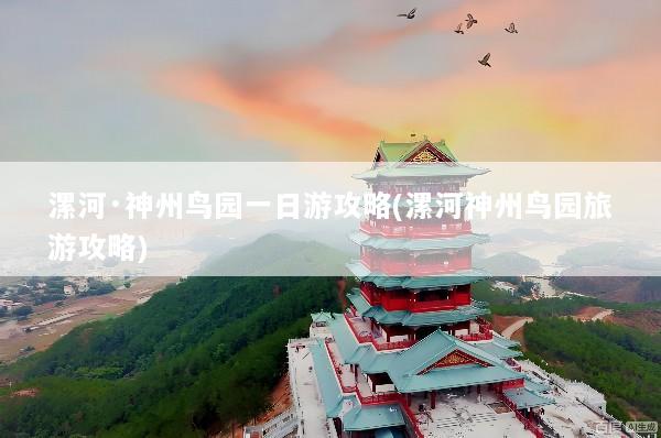 漯河·神州鸟园一日游攻略(漯河神州鸟园旅游攻略)