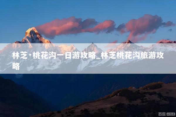 林芝·桃花沟一日游攻略_林芝桃花沟旅游攻略