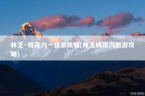 林芝·桃花沟一日游攻略(林芝桃花沟旅游攻略)