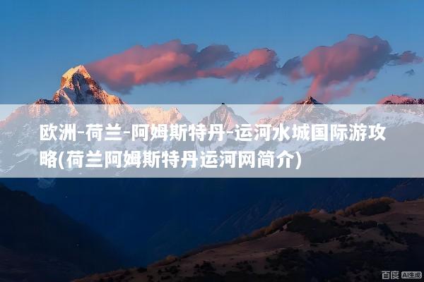 欧洲-荷兰-阿姆斯特丹-运河水城国际游攻略(荷兰阿姆斯特丹运河网简介)