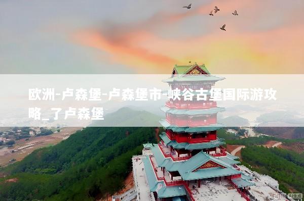 欧洲-卢森堡-卢森堡市-峡谷古堡国际游攻略_了卢森堡