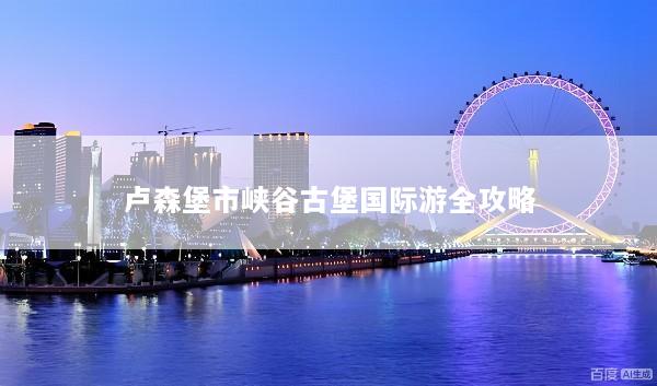 卢森堡市峡谷古堡国际游全攻略