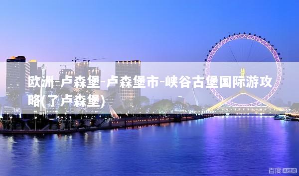 欧洲-卢森堡-卢森堡市-峡谷古堡国际游攻略(了卢森堡)